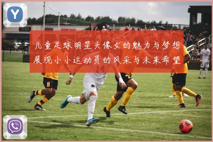 儿童足球明星头像女的魅力与梦想展现小小运动员的风采与未来希望