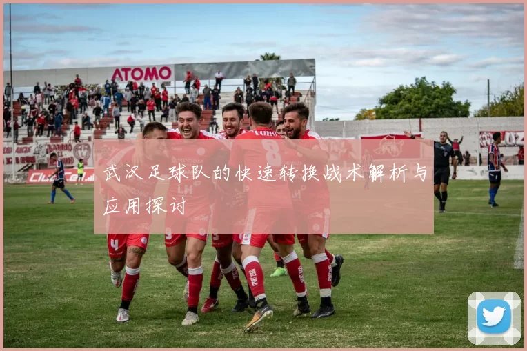 武汉足球队的快速转换战术解析与应用探讨